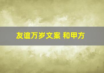 友谊万岁文案 和甲方